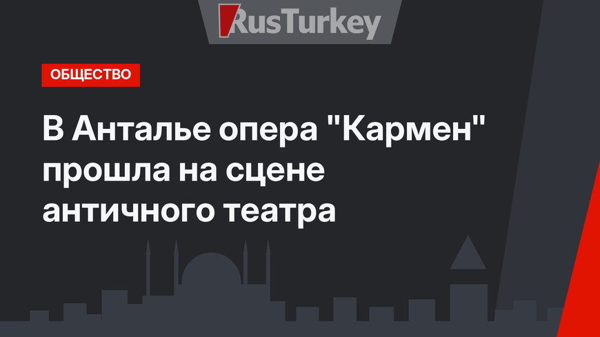 В Анталье опера "Кармен" прошла на сцене античного театра