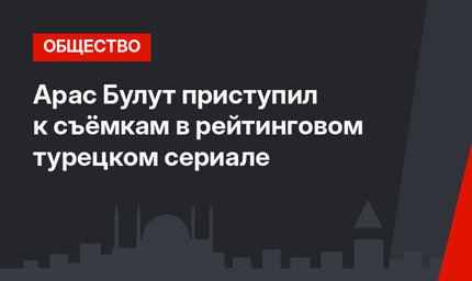 Арас Булут приступил к съёмкам в рейтинговом турецком сериале