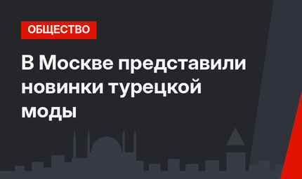 В Москве представили новинки турецкой моды