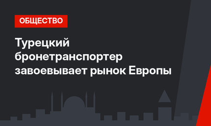 Турецкий бронетранспортер завоевывает рынок Европы