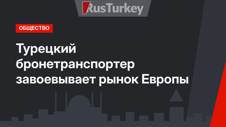 Турецкий бронетранспортер завоевывает рынок Европы