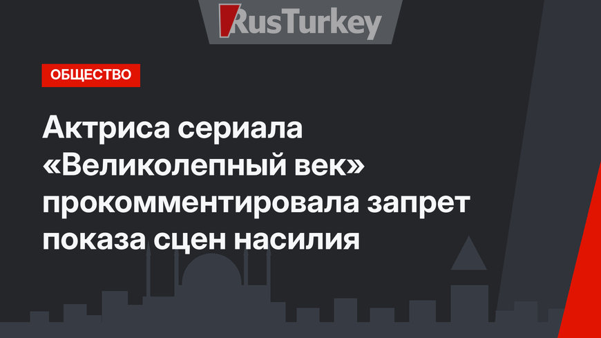 Актриса сериала «Великолепный век» прокомментировала запрет показа сцен насилия