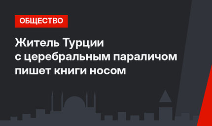Житель Турции с церебральным параличом пишет книги носом