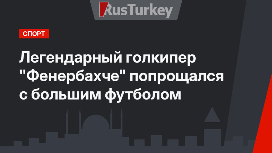 Легендарный голкипер "Фенербахче" попрощался с большим футболом 