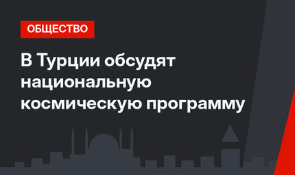 В Турции обсудят национальную космическую программу 