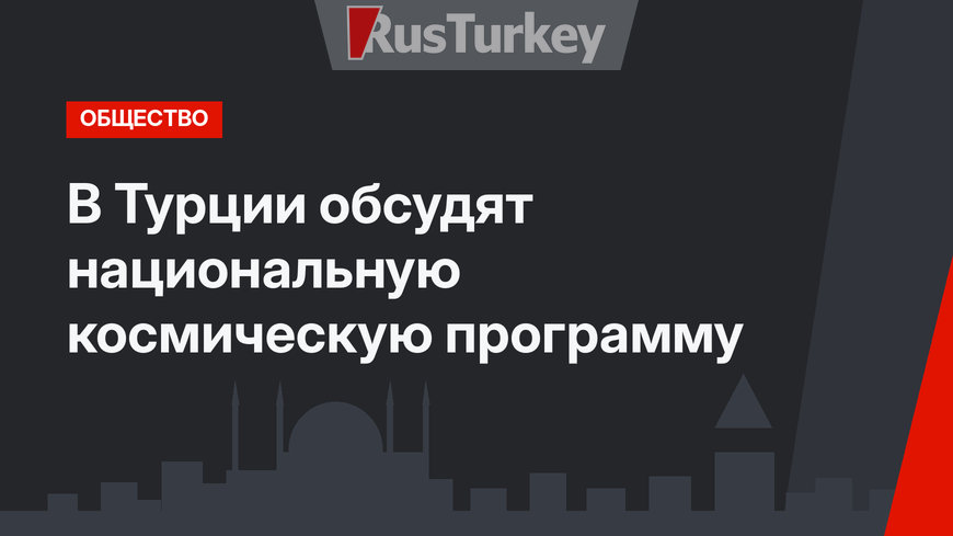 В Турции обсудят национальную космическую программу 