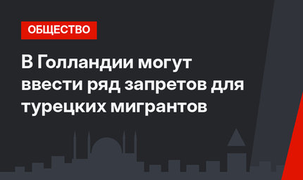 В Голландии могут ввести ряд запретов для турецких мигрантов