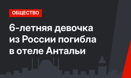 6-летняя девочка из России погибла в отеле Антальи