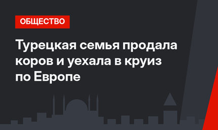 Турецкая семья продала коров и уехала в круиз по Европе