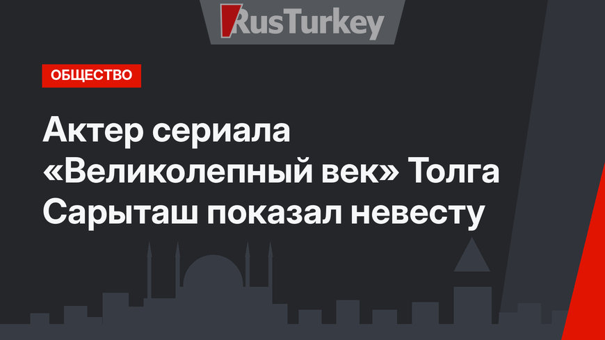 Актер сериала «Великолепный век» Толга Сарыташ показал невесту