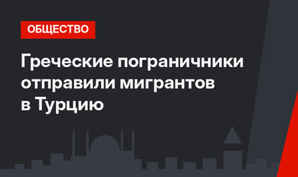 Греческие пограничники отправили мигрантов в Турцию