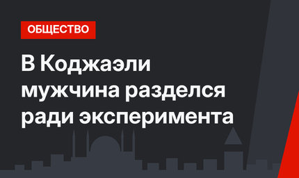 В Коджаэли мужчина разделся ради эксперимента