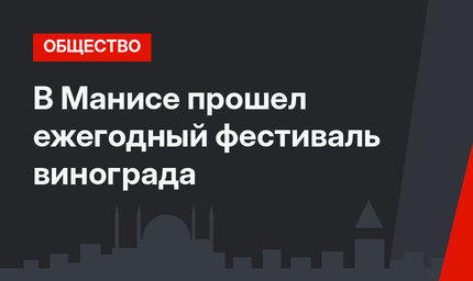 В Манисе прошел ежегодный фестиваль винограда