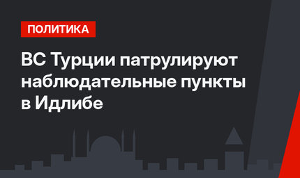 ВС Турции патрулируют наблюдательные пункты в Идлибе
