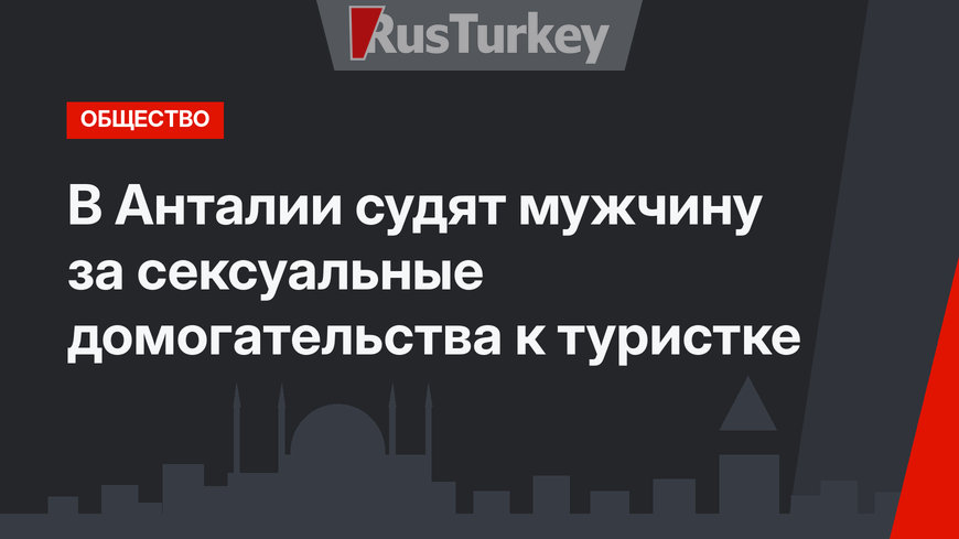 В Анталии судят мужчину за сексуальные домогательства к туристке