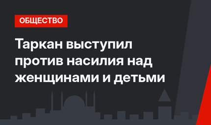 Таркан выступил против насилия над женщинами и детьми