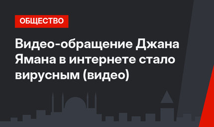 Видео-обращение Джана Ямана в интернете стало вирусным (видео)
