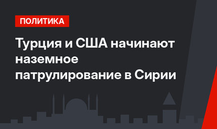 Турция и США начинают наземное патрулирование в Сирии