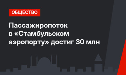 Пассажиропоток в «Стамбульском аэропорту» достиг 30 млн 