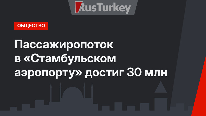 Пассажиропоток в «Стамбульском аэропорту» достиг 30 млн 