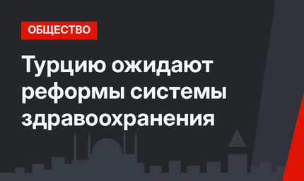 Турцию ожидают реформы системы здравоохранения