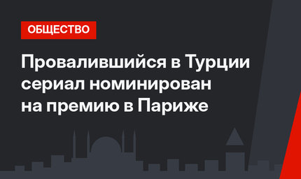 Провалившийся в Турции сериал номинирован на премию в Париже