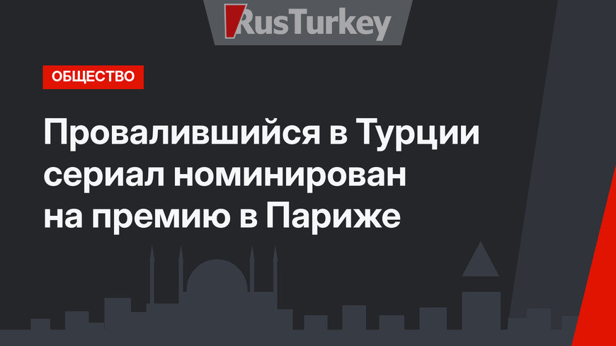 Провалившийся в Турции сериал номинирован на премию в Париже