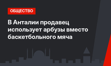 В Анталии продавец использует арбузы вместо баскетбольного мяча