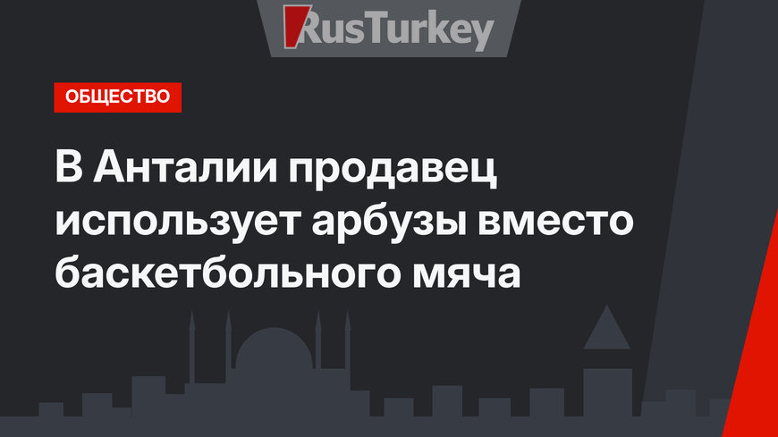 В Анталии продавец использует арбузы вместо баскетбольного мяча