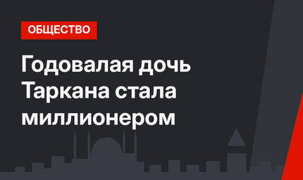 Годовалая дочь Таркана стала миллионером