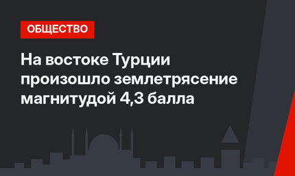 На востоке Турции произошло землетрясение магнитудой 4,3 балла