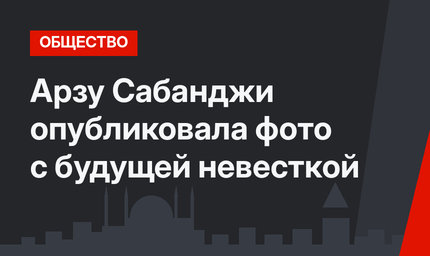 Арзу Сабанджи опубликовала фото с будущей невесткой