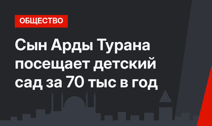  Сын Арды Турана посещает детский сад за 70 тыс в год