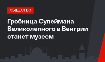 Гробница Сулеймана Великолепного в Венгрии станет музеем