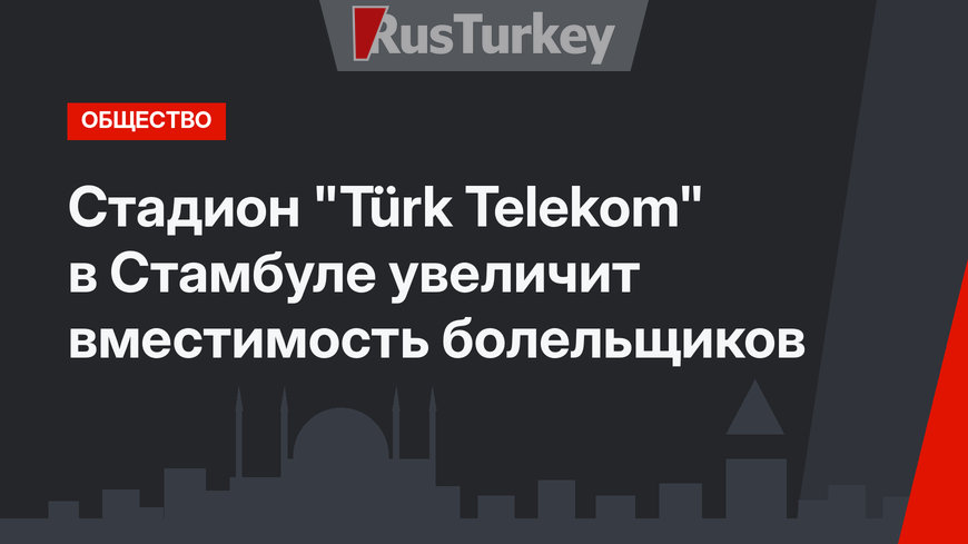Стадион "Türk Telekom" в Стамбуле увеличит вместимость болельщиков