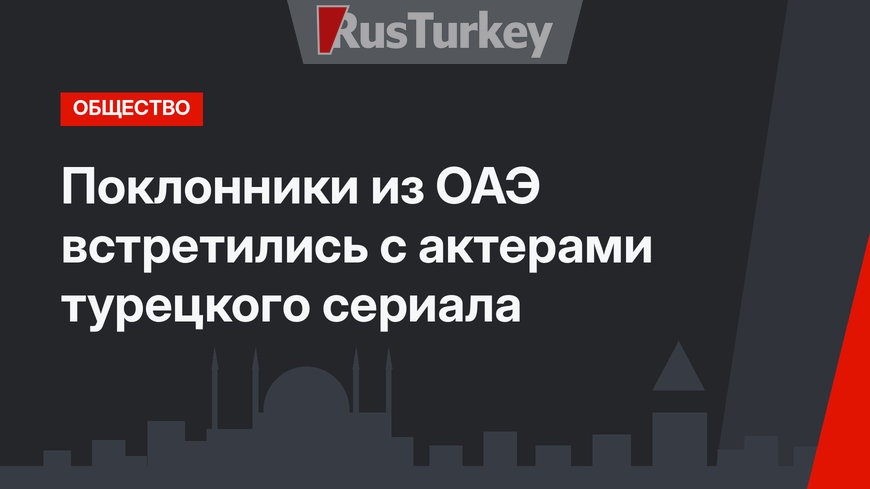 Поклонники из ОАЭ встретились с актерами турецкого сериала
