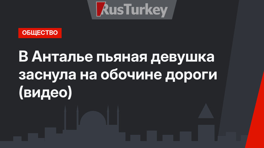 В Анталье пьяная девушка заснула на обочине дороги (видео)