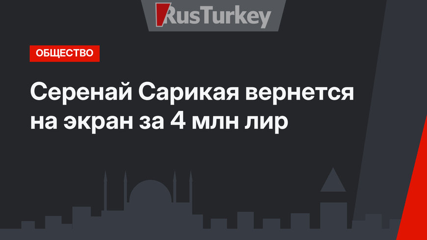Серенай Сарикая вернется на экран за 4 млн лир