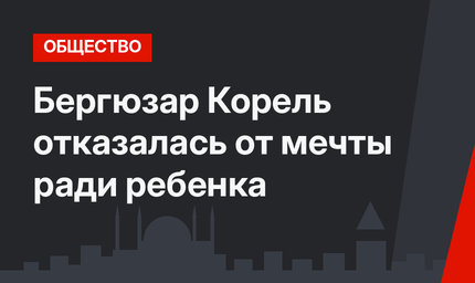 Бергюзар Корель отказалась от мечты ради ребенка