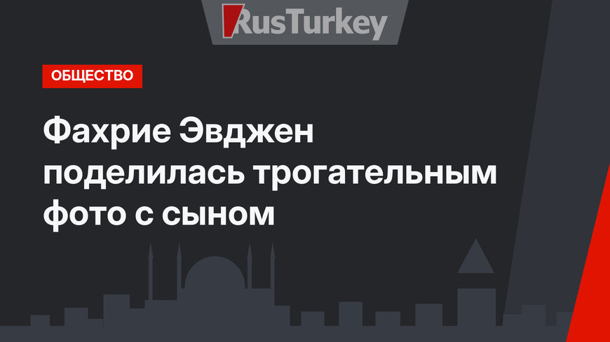 Фахрие Эвджен поделилась трогательным фото с сыном