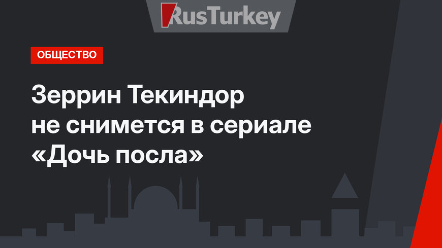 Зеррин Текиндор не снимется в сериале «Дочь посла»