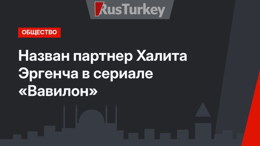 Назван партнер Халита Эргенча в сериале «Вавилон»