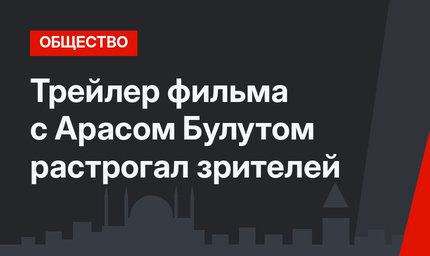 Трейлер фильма с Арасом Булутом растрогал зрителей