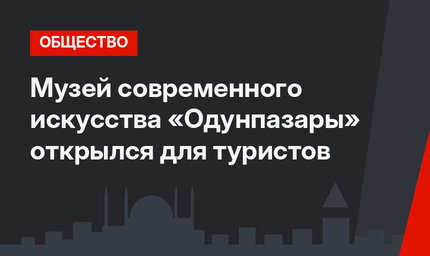 Музей современного искусства «Одунпазары» открылся для туристов