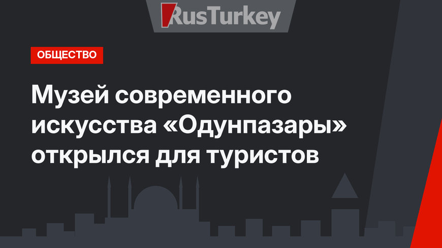 Музей современного искусства «Одунпазары» открылся для туристов