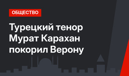 Турецкий тенор Мурат Карахан покорил Верону