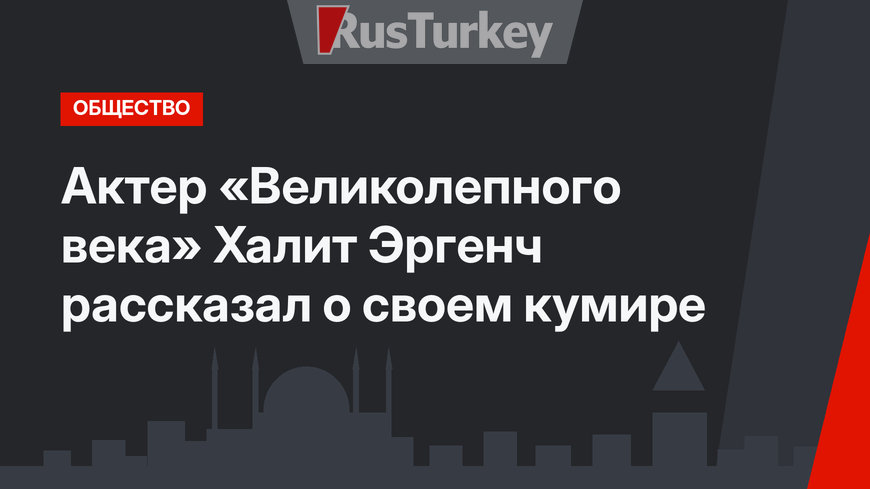 Актер «Великолепного века» Халит Эргенч рассказал о своем кумире