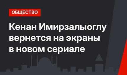 Кенан Имирзалыоглу вернется на экраны в новом сериале