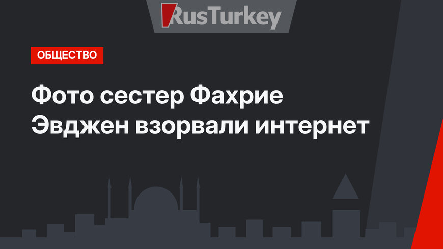 Фото сестер Фахрие Эвджен взорвали интернет