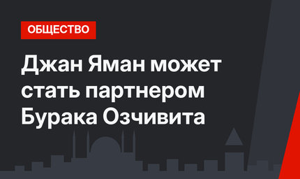 Джан Яман может стать партнером Бурака Озчивита